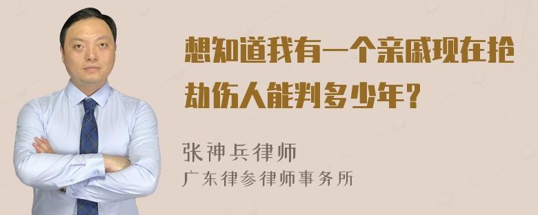 想知道我有一个亲戚现在抢劫伤人能判多少年？