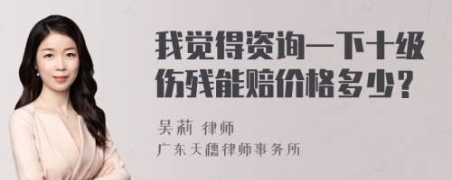 我觉得资询一下十级伤残能赔价格多少？