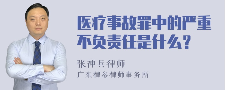 医疗事故罪中的严重不负责任是什么？