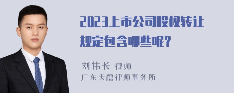 2023上市公司股权转让规定包含哪些呢？