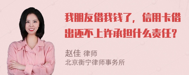 我朋友借我钱了，信用卡借出还不上许承担什么责任？