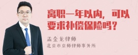 离职一年以内，可以要求补偿保险吗？