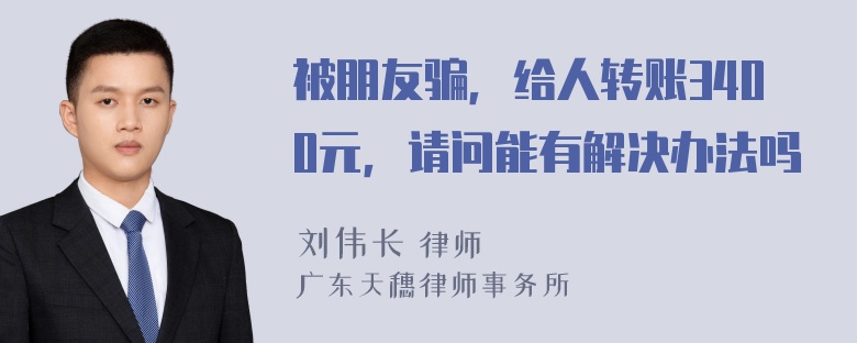 被朋友骗，给人转账3400元，请问能有解决办法吗