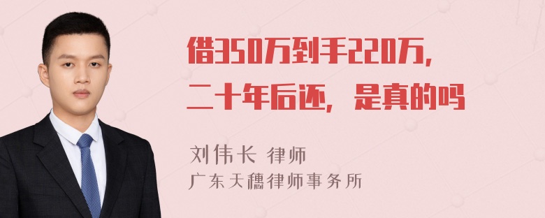 借350万到手220万，二十年后还，是真的吗