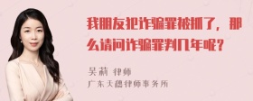 我朋友犯诈骗罪被抓了，那么请问诈骗罪判几年呢？