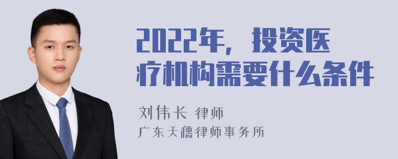 2022年，投资医疗机构需要什么条件