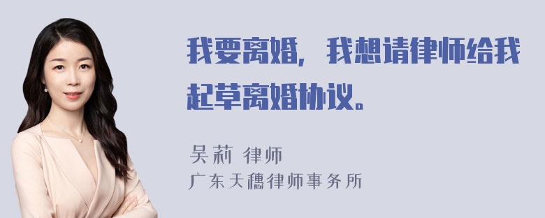 我要离婚，我想请律师给我起草离婚协议。