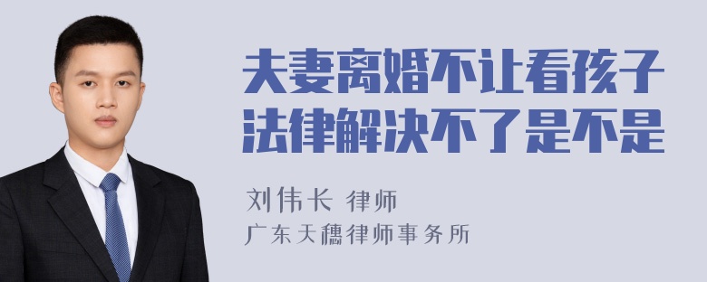 夫妻离婚不让看孩子法律解决不了是不是