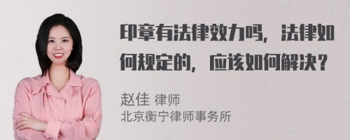 印章有法律效力吗，法律如何规定的，应该如何解决？