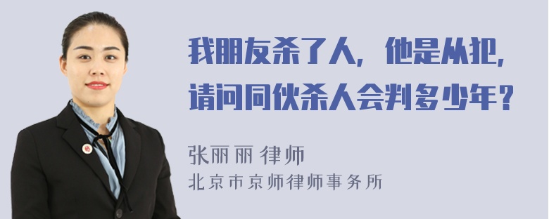 我朋友杀了人，他是从犯，请问同伙杀人会判多少年？