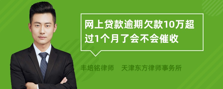 网上贷款逾期欠款10万超过1个月了会不会催收