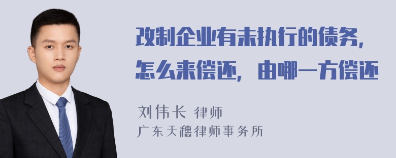 改制企业有未执行的债务，怎么来偿还，由哪一方偿还