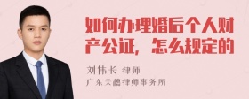 如何办理婚后个人财产公证，怎么规定的