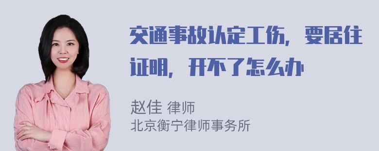 交通事故认定工伤，要居住证明，开不了怎么办