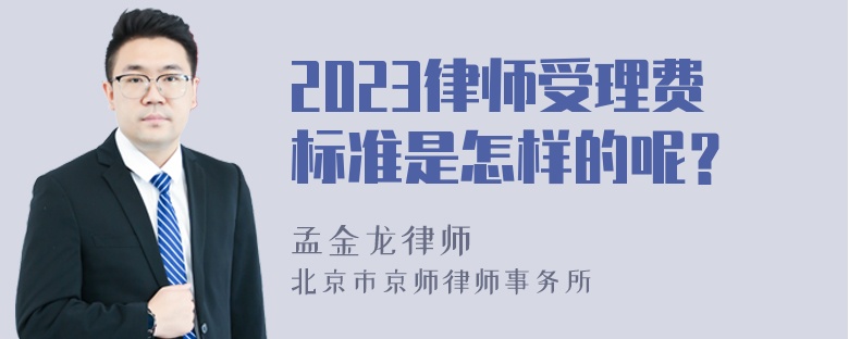 2023律师受理费标准是怎样的呢？