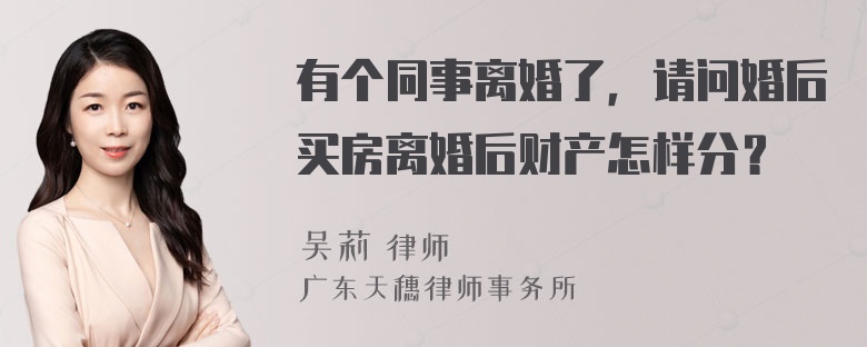 有个同事离婚了，请问婚后买房离婚后财产怎样分？