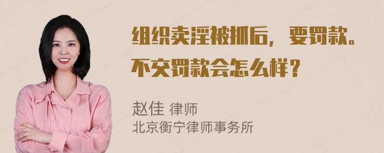 组织卖淫被抓后，要罚款。不交罚款会怎么样？