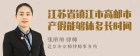 江苏省镇江市高邮市产假能够休多长时间