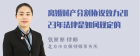 离婚财产分割协议效力2023年法律是如何规定的