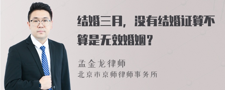 结婚三月，没有结婚证算不算是无效婚姻？