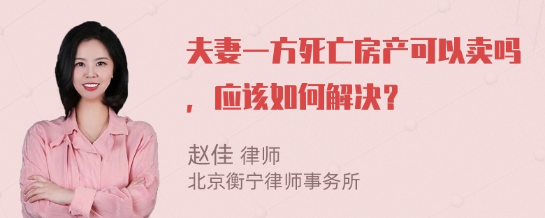 夫妻一方死亡房产可以卖吗，应该如何解决？