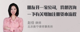 朋友开一家公司，我想咨询一下有关增加注册资本流程