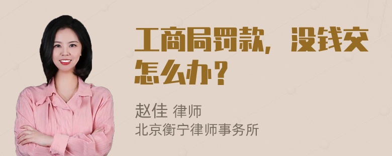 工商局罚款，没钱交怎么办？