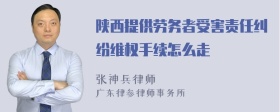 陕西提供劳务者受害责任纠纷维权手续怎么走