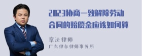 2023协商一致解除劳动合同的赔偿金应该如何算