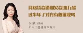 网络贷款逾期欠款90万超过半年了对方有权催收吗