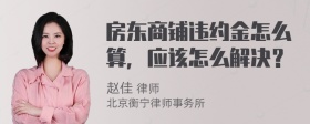 房东商铺违约金怎么算，应该怎么解决？