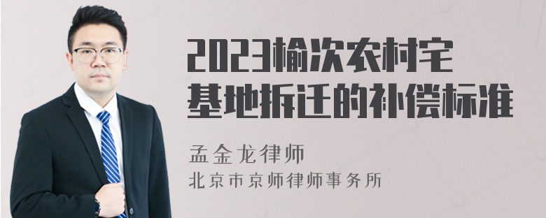 2023榆次农村宅基地拆迁的补偿标准