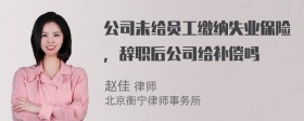 公司未给员工缴纳失业保险，辞职后公司给补偿吗