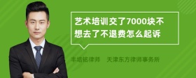 艺术培训交了7000块不想去了不退费怎么起诉