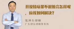 开设赌场罪不退赃会怎样呢，应该如何解决？