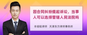 因合同纠纷提起诉讼，当事人可以选择管辖人民法院吗