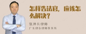 怎样告法官，应该怎么解决？