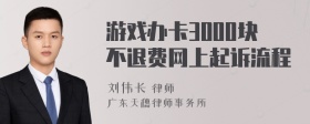 游戏办卡3000块不退费网上起诉流程