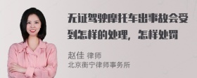 无证驾驶摩托车出事故会受到怎样的处理，怎样处罚