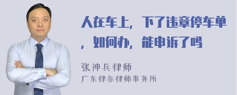 人在车上，下了违章停车单，如何办，能申诉了吗