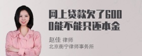 网上贷款欠了6000能不能只还本金