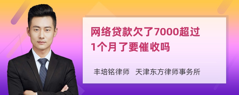 网络贷款欠了7000超过1个月了要催收吗