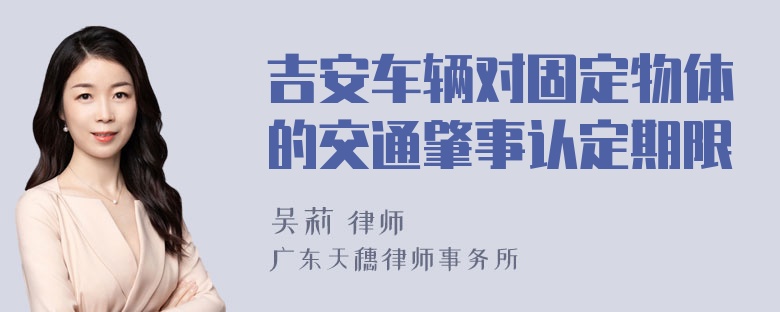 吉安车辆对固定物体的交通肇事认定期限