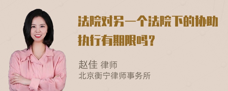 法院对另一个法院下的协助执行有期限吗？