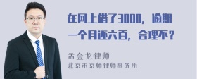 在网上借了3000，逾期一个月还六百，合理不？