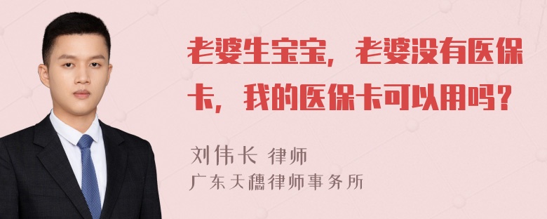 老婆生宝宝，老婆没有医保卡，我的医保卡可以用吗？