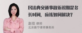 民法典交通事故诉讼期是多长时间，应该如何解决？