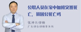 公职人员在家中加班突然死亡，算因公死亡吗