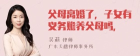 父母离婚了，子女有义务赡养父母吗，