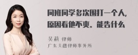 同班同学多次围打一个人，原因看他不爽。能告什么